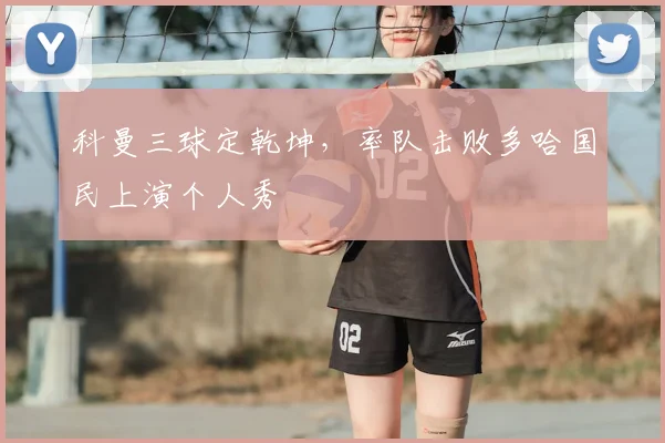 科曼三球定乾坤，率队击败多哈国民上演个人秀