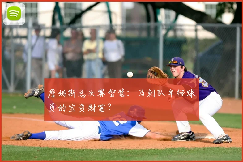 詹姆斯总决赛智慧：马刺队年轻球员的宝贵财富？
