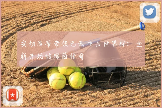 安切洛蒂带领巴西冲击世界杯：全新开始的绿茵传奇