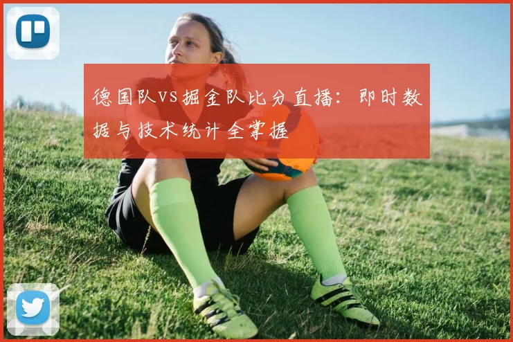 德国队vs掘金队比分直播：即时数据与技术统计全掌握