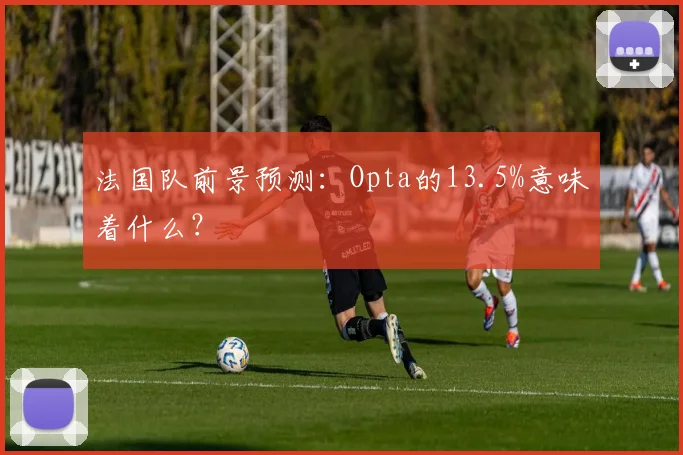 法国队前景预测：Opta的13.5%意味着什么？