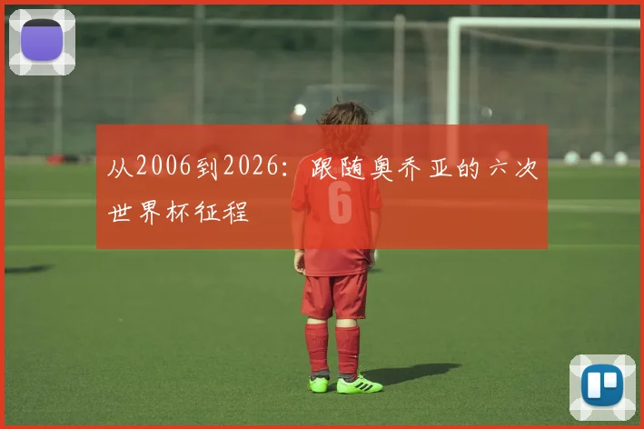 从2006到2026:跟随奥乔亚的六次世界杯征程