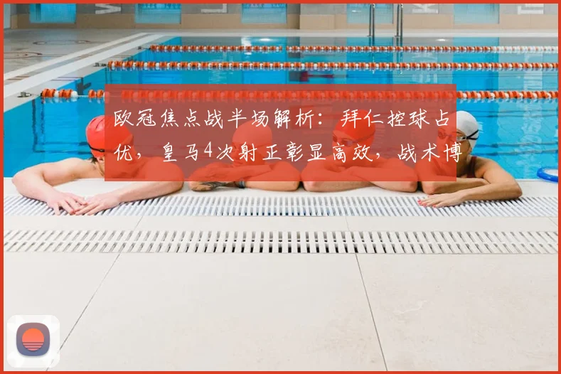 欧冠焦点战半场解析：拜仁控球占优，皇马4次射正彰显高效，战术博弈谁占先机？