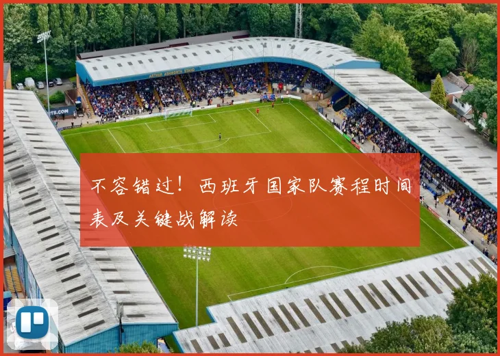 不容错过！西班牙国家队赛程时间表及关键战解读