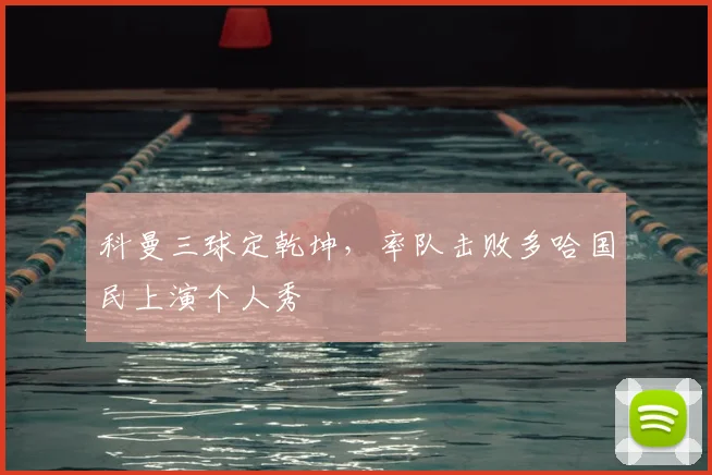 科曼三球定乾坤，率队击败多哈国民上演个人秀