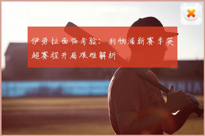 伊劳拉面临考验:利物浦新赛季英超赛程开局艰难解析